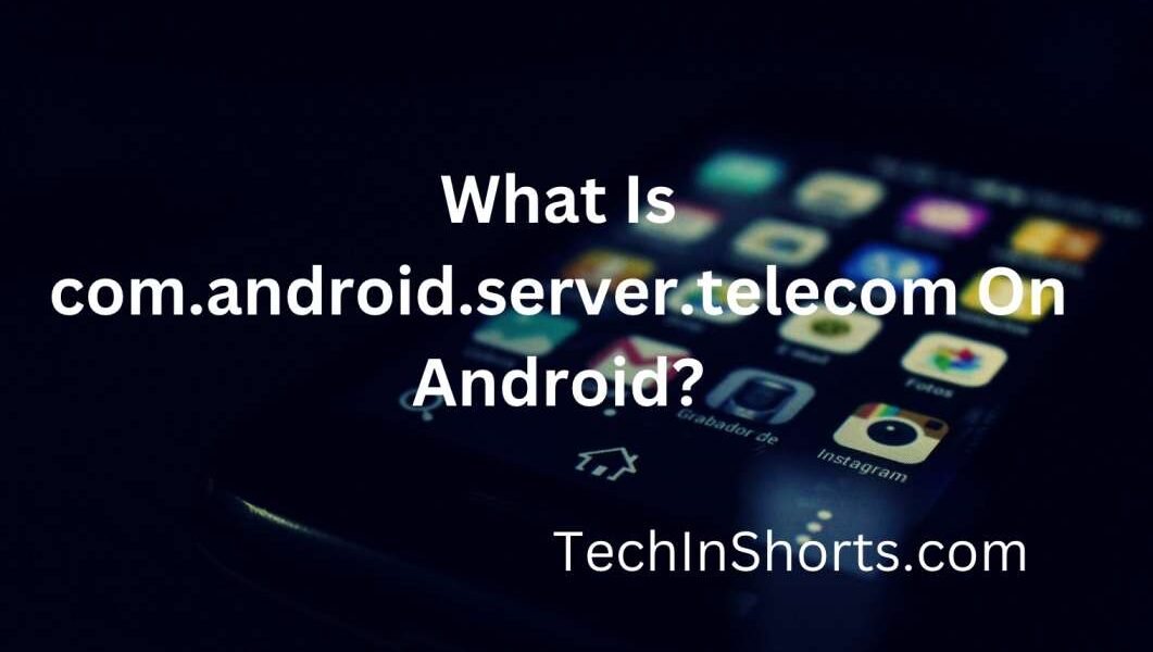 What Is com.android.server.telecom On Android?